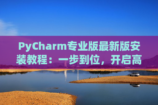 PyCharm专业版最新版安装教程：一步到位，开启高效Python开发之旅